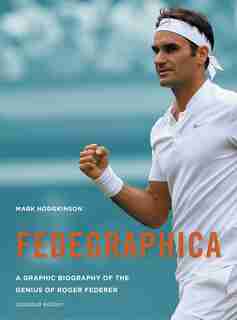 Fedegraphica: A Graphic Biography Of The Genius Of Roger Federer: Updated Edition by Mark Hodgkinson