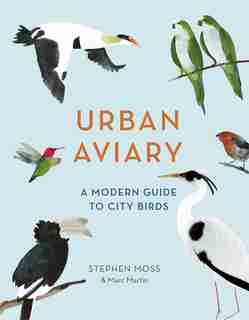 Urban Aviary: A Modern Guide To City Birds by Stephen Moss