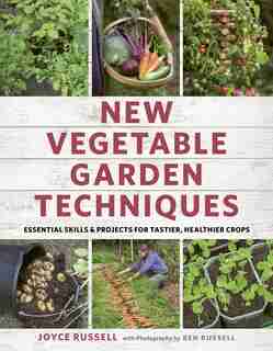 New Vegetable Garden Techniques: Essential Skills And Projects For Tastier, Healthier Crops by Joyce Russell