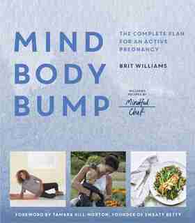 Mind, Body, Bump: The Complete Plan For An Active Pregnancy - Includes Recipes By Mindful Chef by Brit Williams