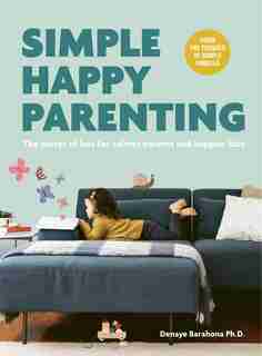 Simple Happy Parenting: The Secret Of Less For Calmer Parents And Happier Kids by Denaye Barahona