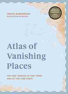 Atlas Of Vanishing Places: The Lost Worlds As They Were And As They Are Today Winner Illustrated Book Of The Year - Edward St by Travis Elborough