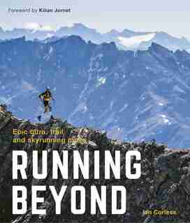 Running Beyond: Epic Ultra, Trail And Skyrunning Races by Ian Corless