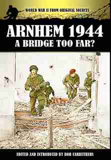 Arnhem 1944 - A Bridge Too Far? by Bob Carruthers