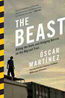 The Beast: Riding The Rails And Dodging Narcos On The Migrant Trail by Oscar Martinez