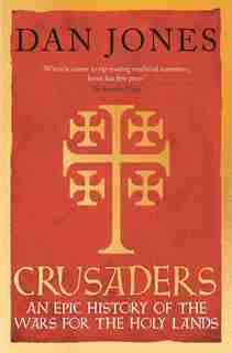 Crusaders: An Epic History Of The Wars For The Holy Lands by Dan Jones