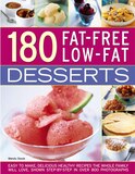 180 Fat-free Low-fat Desserts: Easy To Make, Delicious Healthy Recipes The Whole Family Will Love, Shown Step By Step In Over 800