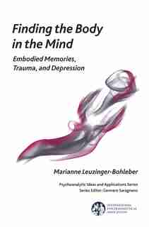 Finding The Body In The Mind: Embodied Memories, Trauma, And Depression by Marianne Leuzinger-bohleber