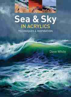 Sea & Sky In Acrylics: Techniques & Inspiration by Dave White