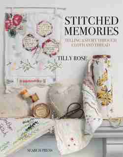 Stitched Memories: Telling A Story Through Cloth And Thread by Tilly Rose