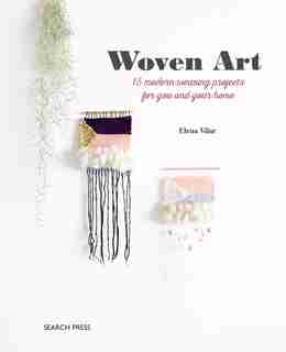 The Woven Art: 15 Modern Weaving Projects For You And Your Home by Elena Vilar