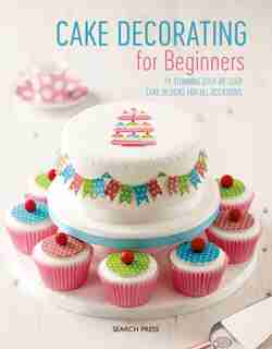 Cake Decorating For Beginners: 24 Stunning Step-by-step Cake Designs For All Occasions by Sandra Search Press