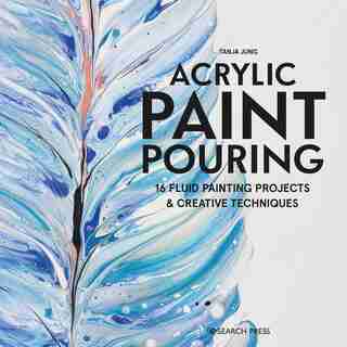Acrylic Paint Pouring: 16 Fluid Painting Projects & Creative Techniques by Tanya Jung