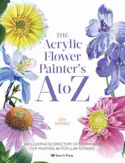 The Acrylic Flower Painters A To Z: An Illustrated Directory Of Techniques For Painting 40 Popular Flowers by Lexi Sundell