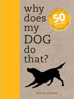 Why Does My Dog Do That?: Answers To The 50 Questions Dog Lovers Ask by Sophie Collins