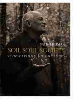 Soil · Soul · Society: A New Trinity For Our Time by Satish Kumar