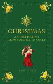 Christmas: A Short History From Solstice To Santa by Andy Thomas