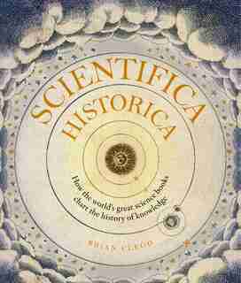 Scientifica Historica: How The World's Great Science Books Chart The History Of Knowledge by Brian Clegg