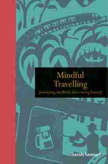 Mindful Travelling: Journeying The World, Discovering Yourself by Sarah Samuel