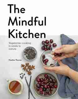 The Mindful Kitchen: Vegetarian Cooking To Relate To Nature by Heather Thomas
