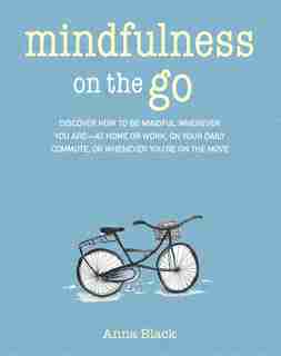 Mindfulness On The Go: Discover How To Be Mindful Wherever You Are-at Home Or Work, On Your Daily Commute, Or Whenever You by Anna Black