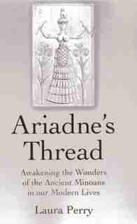 Ariadne's Thread: Awakening The Wonders Of The Ancient Minoans In Our Modern Lives by Laura Perry