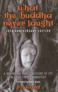 What The Buddha Never Taught: A 'behind The Robes Account Of Life In A Thai Forest Monastery by Tim Ward