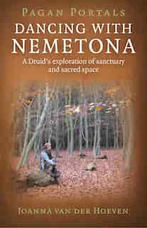 Pagan Portals - Dancing With Nemetona: A Druid's Exploration Of Sanctuary And Sacred Space by Joanna Van Der Hoeven