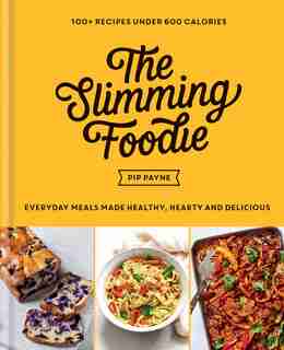 The Slimming Foodie: Every Day Meals Made Healthy, Hearty And Delicious: 100+ Recipes Under 600 Calories by Pip Payne