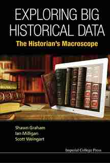 Exploring Big Historical Data: The Historian's Macroscope by Shawn Graham
