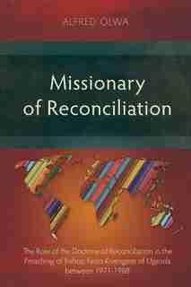 Missionary of Reconciliation: The Role of the Doctrine of Reconciliation in the Preaching of Bishop Festo Kivengere of Uganda bet by Alfred Olwa