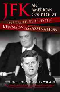 Jfk: An American Coup D'etat: The Truth Behind The Kennedy Assassination by Colonel John Hughes-wilson