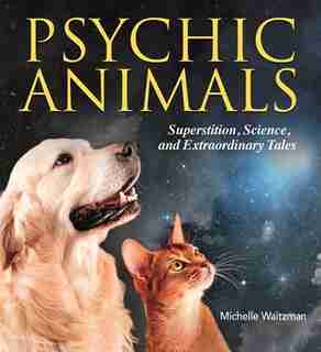 Psychic Animals: Superstition, Science And Extraordinary Tales by Michelle Waitzman