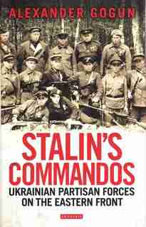 Stalin's Commandos: Ukrainian Partisan Forces On The Eastern Front