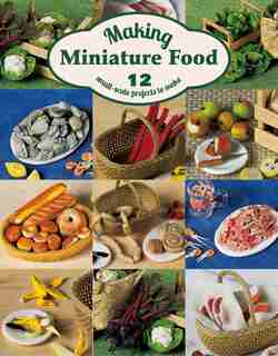 Making Miniature Food: 12 Small-scale Projects To Make by Angie Scarr