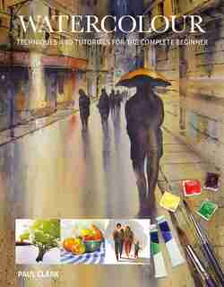 Watercolour: Techniques And Tutorials For The Complete Beginner de Paul Clark