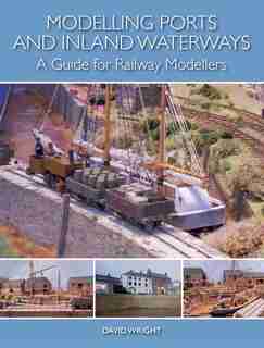 Modelling Ports And Inland Waterways: A Guide For Railway Modellers by David Wright
