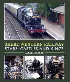 Great Western Railway Stars, Castles And Kings by Allen Jackson
