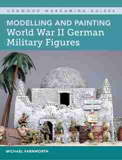 Modelling And Painting World War Ii German Military Figures by Michael Farnworth