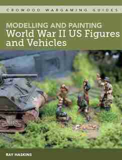 Modelling And Painting Wwii Us Figures And Vehicles by Ray Haskins