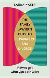 The Family Lawyer's Guide To Separation And Divorce: How To Get What You Both Want by Laura Naser