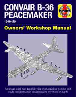 Convair B-36 Peacemaker 1949-59: America's Cold War 'big Stick' Ten-engine Nuclear Bomber That Could Rain Destruction On Aggressors by David Baker