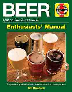 Beer Enthusiasts' Manual: 7,000 BC onwards (all flavours). The practical guide to the history, appreciation and brewing of b by Tim Hampson