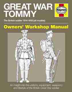 Great War Tommy Owners' Workshop Manual: The British Soldier 1914-18 (all Models) - An Insight Into The Uniform, Equipment, Weaponry And Lif by Peter Doyle