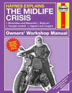 Haynes Explains: The Midlife Crisis Owners' Workshop Manual: Motorbikes And Maseratis * Body Art * Younger Models, * Jaguars And Cougars by Boris Starling