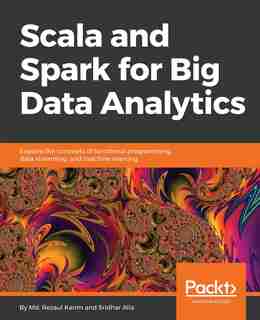 Scala and Spark for Big Data Analytics by Md. Rezaul Karim