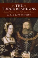 The Tudor Brandons: Mary And Charles - Henry Viii's Nearest & Dearest