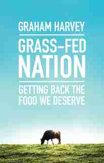 Grass-fed Nation: Getting Back The Food We Deserve by Graham Harvey