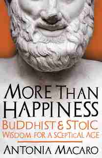 More Than Happiness: Buddhist And Stoic Wisdom For A Sceptical Age by Antonia Macaro