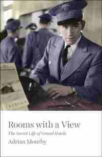 Rooms With A View: The Secret Life Of Great Hotels by Adrian Mourby